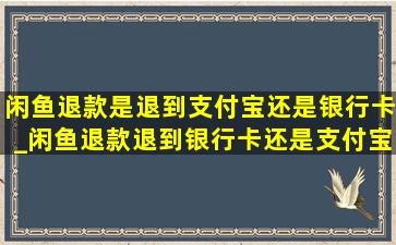 闲鱼退款是退到支付宝还是银行卡_闲鱼退款退到银行卡还是支付宝