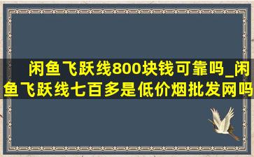 闲鱼飞跃线800块钱可靠吗_闲鱼飞跃线七百多是(低价烟批发网)吗