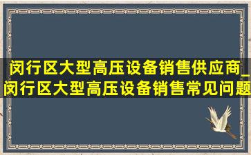 闵行区大型高压设备销售供应商_闵行区大型高压设备销售常见问题