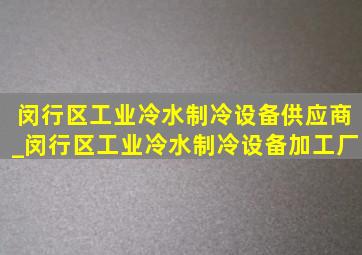 闵行区工业冷水制冷设备供应商_闵行区工业冷水制冷设备加工厂