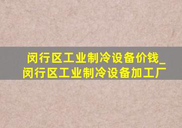 闵行区工业制冷设备价钱_闵行区工业制冷设备加工厂