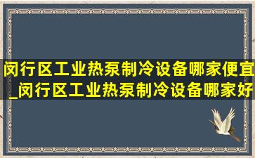 闵行区工业热泵制冷设备哪家便宜_闵行区工业热泵制冷设备哪家好