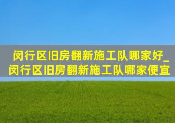 闵行区旧房翻新施工队哪家好_闵行区旧房翻新施工队哪家便宜