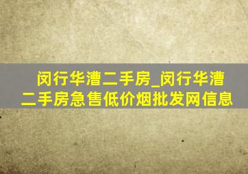 闵行华漕二手房_闵行华漕二手房急售(低价烟批发网)信息