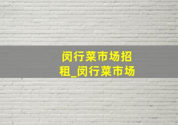 闵行菜市场招租_闵行菜市场