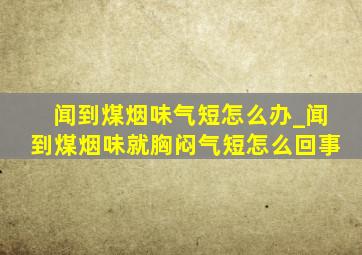 闻到煤烟味气短怎么办_闻到煤烟味就胸闷气短怎么回事