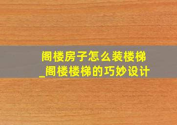 阁楼房子怎么装楼梯_阁楼楼梯的巧妙设计