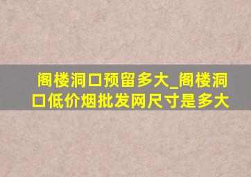 阁楼洞口预留多大_阁楼洞口(低价烟批发网)尺寸是多大