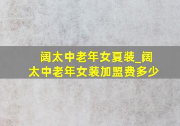 阔太中老年女夏装_阔太中老年女装加盟费多少