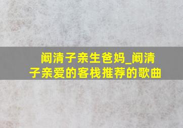 阚清子亲生爸妈_阚清子亲爱的客栈推荐的歌曲