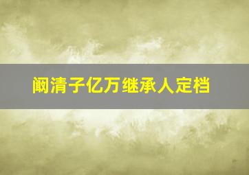 阚清子亿万继承人定档