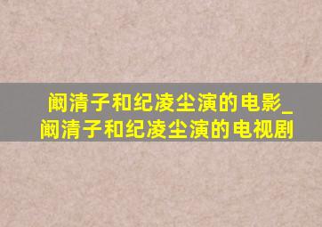 阚清子和纪凌尘演的电影_阚清子和纪凌尘演的电视剧