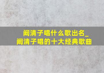 阚清子唱什么歌出名_阚清子唱的十大经典歌曲