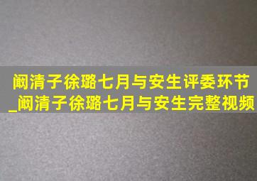 阚清子徐璐七月与安生评委环节_阚清子徐璐七月与安生完整视频