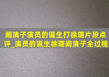 阚清子演员的诞生打徐璐片段点评_演员的诞生徐璐阚清子全过程