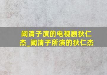 阚清子演的电视剧狄仁杰_阚清子所演的狄仁杰