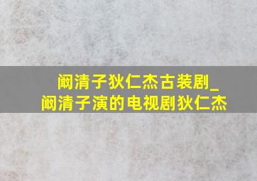 阚清子狄仁杰古装剧_阚清子演的电视剧狄仁杰