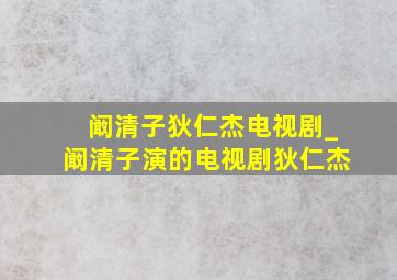 阚清子狄仁杰电视剧_阚清子演的电视剧狄仁杰