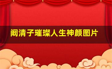 阚清子璀璨人生神颜图片