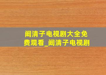 阚清子电视剧大全免费观看_阚清子电视剧