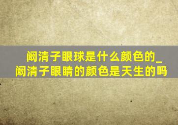 阚清子眼球是什么颜色的_阚清子眼睛的颜色是天生的吗