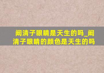 阚清子眼睛是天生的吗_阚清子眼睛的颜色是天生的吗