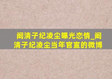 阚清子纪凌尘曝光恋情_阚清子纪凌尘当年官宣的微博