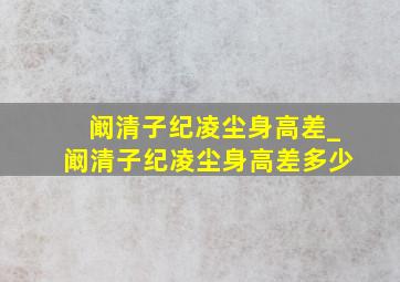 阚清子纪凌尘身高差_阚清子纪凌尘身高差多少