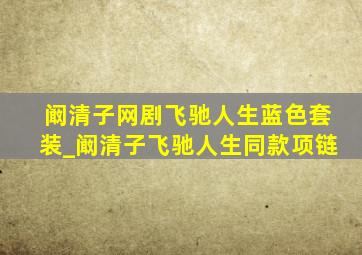 阚清子网剧飞驰人生蓝色套装_阚清子飞驰人生同款项链