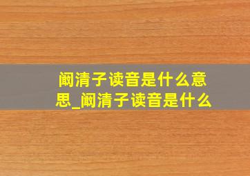 阚清子读音是什么意思_阚清子读音是什么