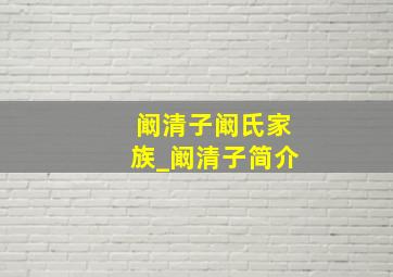 阚清子阚氏家族_阚清子简介