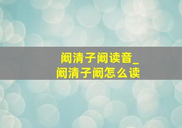 阚清子阚读音_阚清子阚怎么读