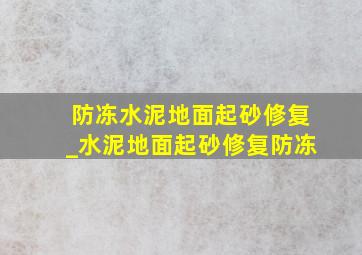 防冻水泥地面起砂修复_水泥地面起砂修复防冻