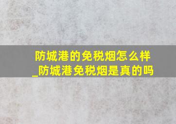 防城港的免税烟怎么样_防城港免税烟是真的吗