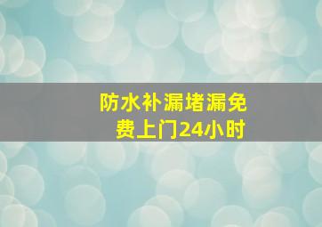 防水补漏堵漏免费上门24小时