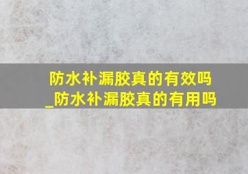 防水补漏胶真的有效吗_防水补漏胶真的有用吗