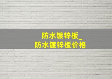 防水镀锌板_防水镀锌板价格