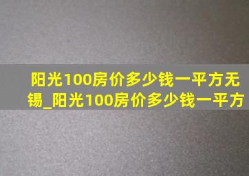 阳光100房价多少钱一平方无锡_阳光100房价多少钱一平方