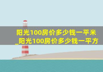 阳光100房价多少钱一平米_阳光100房价多少钱一平方