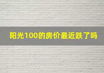 阳光100的房价最近跌了吗