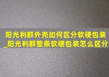 阳光利群外壳如何区分软硬包装_阳光利群整条软硬包装怎么区分