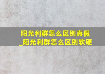 阳光利群怎么区别真假_阳光利群怎么区别软硬