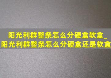 阳光利群整条怎么分硬盒软盒_阳光利群整条怎么分硬盒还是软盒