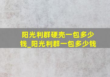 阳光利群硬壳一包多少钱_阳光利群一包多少钱