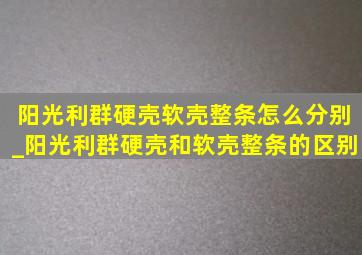 阳光利群硬壳软壳整条怎么分别_阳光利群硬壳和软壳整条的区别