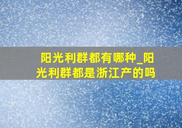 阳光利群都有哪种_阳光利群都是浙江产的吗