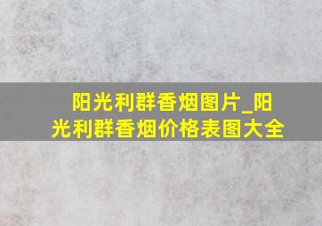 阳光利群香烟图片_阳光利群香烟价格表图大全