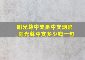 阳光尊中支是中支烟吗_阳光尊中支多少钱一包