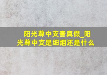 阳光尊中支查真假_阳光尊中支是细烟还是什么