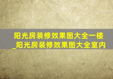 阳光房装修效果图大全一楼_阳光房装修效果图大全室内